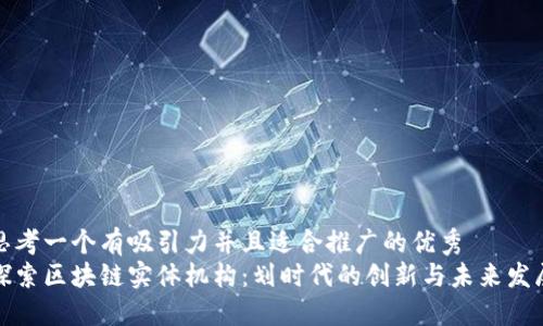 思考一个有吸引力并且适合推广的优秀  
探索区块链实体机构：划时代的创新与未来发展