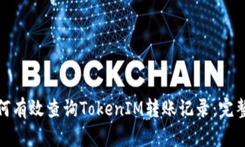 : 如何有效查询TokenIM转账记录：完整指南