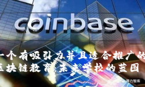 思考一个有吸引力并且适合推广的优秀:
探索区块链教育：未来学校的蓝图