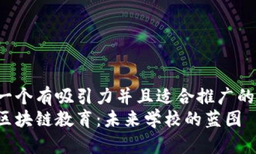 思考一个有吸引力并且适合推广的优秀:
探索区块链教育：未来学校的蓝图