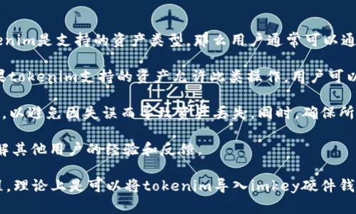 要讨论“imkey是否可以导入tokenim”，首先需要了解这两个相关工具和它们的功能。

imkey是一种硬件钱包，主要用于存储和管理加密货币及其他区块链资产。它的设计使得用户可以安全地管理他们的私钥，并通过与移动设备的连接方便地进行交易。

而tokenim通常指的是一种加密货币或区块链资产的管理平台，可以用来创建、存储、管理和交易各种数字资产。

**是否能够直接将tokenim导入imkey？以下是一些要点：**

1. **兼容性**：首先，imkey支持特定类型的加密货币和数字资产。如果tokenim是支持的资产类型，那么用户通常可以通过相应的方法将其导入。

2. **导入方法**：对于大多数加密资产，用户需要导入其私钥或助记词。如果tokenim支持的资产允许此类操作，用户可以按照imkey的操作说明进行导入。

3. **注意事项**：在导入任何资产之前，用户应该仔细阅读相关的安全指引，以避免因失误而导致资产丢失。同时，确保所用的软件和硬件是最新版本，以防安全漏洞。

4. **社区支持**：用户也可以向imkey和tokenim的用户社区寻求帮助，了解其他用户的经验和反馈。

总结而言，如果tokenim是imkey支持的资产，并且用户遵循正确的导入流程，理论上是可以将tokenim导入imkey硬件钱包的。为了获得最准确的信息，建议访问官方文档或联系相关客服获取确认。