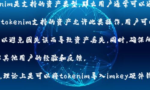 要讨论“imkey是否可以导入tokenim”，首先需要了解这两个相关工具和它们的功能。

imkey是一种硬件钱包，主要用于存储和管理加密货币及其他区块链资产。它的设计使得用户可以安全地管理他们的私钥，并通过与移动设备的连接方便地进行交易。

而tokenim通常指的是一种加密货币或区块链资产的管理平台，可以用来创建、存储、管理和交易各种数字资产。

**是否能够直接将tokenim导入imkey？以下是一些要点：**

1. **兼容性**：首先，imkey支持特定类型的加密货币和数字资产。如果tokenim是支持的资产类型，那么用户通常可以通过相应的方法将其导入。

2. **导入方法**：对于大多数加密资产，用户需要导入其私钥或助记词。如果tokenim支持的资产允许此类操作，用户可以按照imkey的操作说明进行导入。

3. **注意事项**：在导入任何资产之前，用户应该仔细阅读相关的安全指引，以避免因失误而导致资产丢失。同时，确保所用的软件和硬件是最新版本，以防安全漏洞。

4. **社区支持**：用户也可以向imkey和tokenim的用户社区寻求帮助，了解其他用户的经验和反馈。

总结而言，如果tokenim是imkey支持的资产，并且用户遵循正确的导入流程，理论上是可以将tokenim导入imkey硬件钱包的。为了获得最准确的信息，建议访问官方文档或联系相关客服获取确认。