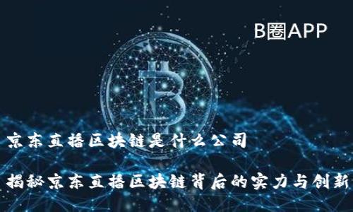 京东直播区块链是什么公司

揭秘京东直播区块链背后的实力与创新