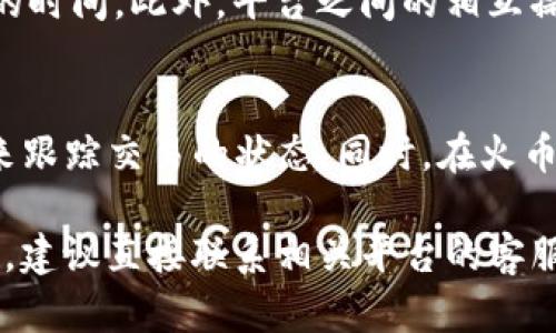 关于“tokenim转火币是否有显示”的问题，您可能是询问在进行数字货币交易时，特别是在Tokenim平台与火币全球站之间的转账，相关交易记录是否能显示。

一般来说，数字货币在进行转账时，发送和接收的地址都会在区块链上有明确的记录。因此，无论是从Tokenim转向火币，还是从火币转向其他平台，区块链都会保留相关交易的信息。不过，这些信息的可见性还依赖于您在交易所中是否能够查看您的交易记录。

以下是对这个问题的详细分析：

区块链交易的透明性
区块链的一个重要特性是其透明性，所有的交易都被记录在一个公共账本中。这被称为“区块链”，任何人都可以查看这些交易的历史。因此，从Tokenim平台转账到火币，理论上应该在区块链上能找到相关记录，显示转账的时间、金额以及交易的发送方和接收方地址。

交易所的内部记录
尽管区块链记录了所有的交易，但每个交易所（例如火币和Tokenim）都有自己的内部记录系统。用户通常可以在平台的账户中查看他们的交易历史和余额。例如，在火币平台上，用户可以在“资产记录”或“交易历史”中查看他们的存款和取款记录。这样，用户就能够确认资金是否已经成功转入其火币账户。

转账过程中的确认时间
在进行转账时，用户需要考虑转账的确认时间。不同的区块链网络对交易确认的速度不同，有些可能在几分钟内完成，而有些可能需要更长的时间。此外，平台之间的相互操作可能也会影响到账时间。因此，用户在发起从Tokenim转到火币的交易后，建议持续关注交易状态和相关记录，确保最终资金已安全到账。

如何查看交易状态
对于用户而言，了解如何查看交易状态非常重要。在Tokenim完成转账后，用户可以通过区块链浏览器输入交易哈希（transaction hash）来跟踪交易的状态。同时，在火币的账户中，也能看到是否发生了相应的存款。如果交易很久不显示，用户应及时联系客服确认交易状态，确保没有发生异常情况。

总之，从Tokenim转到火币的交易信息应该是可查及可追踪的。用户可以通过各类手段来确认资金是否转入。如果有更多具体的需求或问题，建议直接联系相关平台的客服获得帮助。